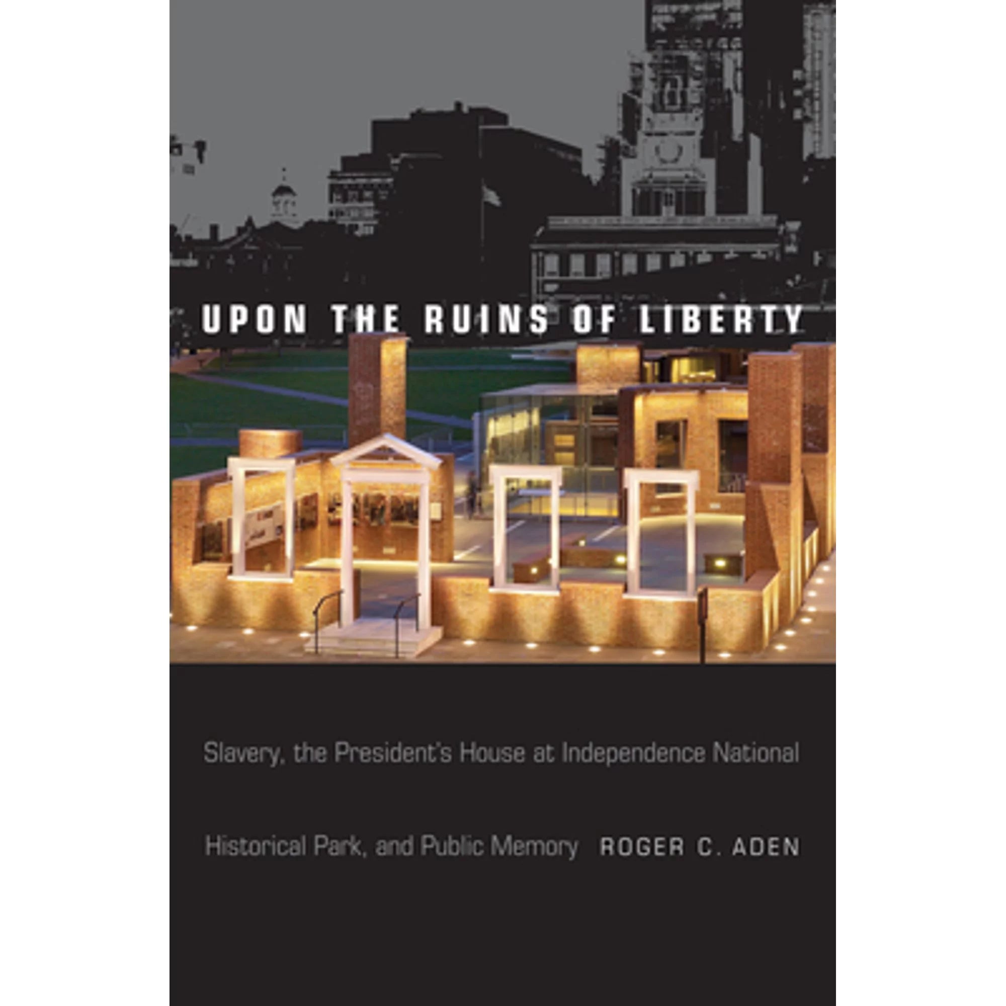 Pre-Owned Upon the Ruins of Liberty: Slavery, the President's House at Independence National (Hardcover 9781439911990) by Roger C Aden